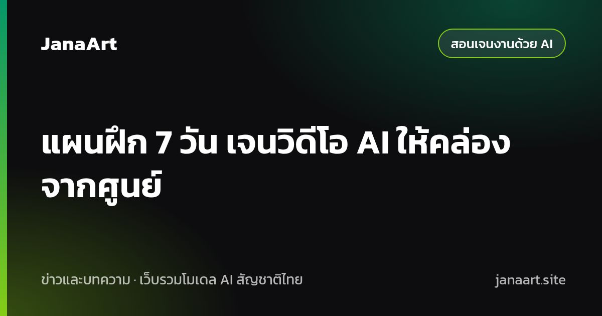 แผนฝึก 7 วัน เจนวิดีโอ AI ให้คล่องจากศูนย์