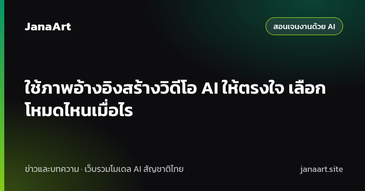 ใช้ภาพอ้างอิงสร้างวิดีโอ AI ให้ตรงใจ เลือกโหมดไหนเมื่อไร