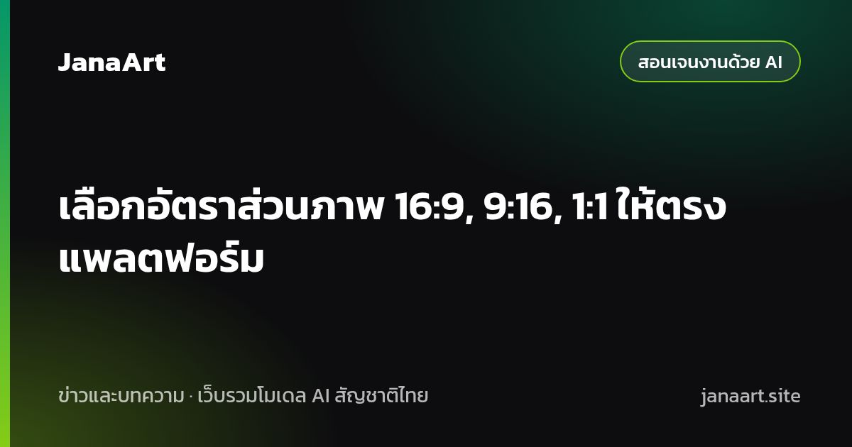 เลือกอัตราส่วนภาพ 16:9, 9:16, 1:1 ให้ตรงแพลตฟอร์ม