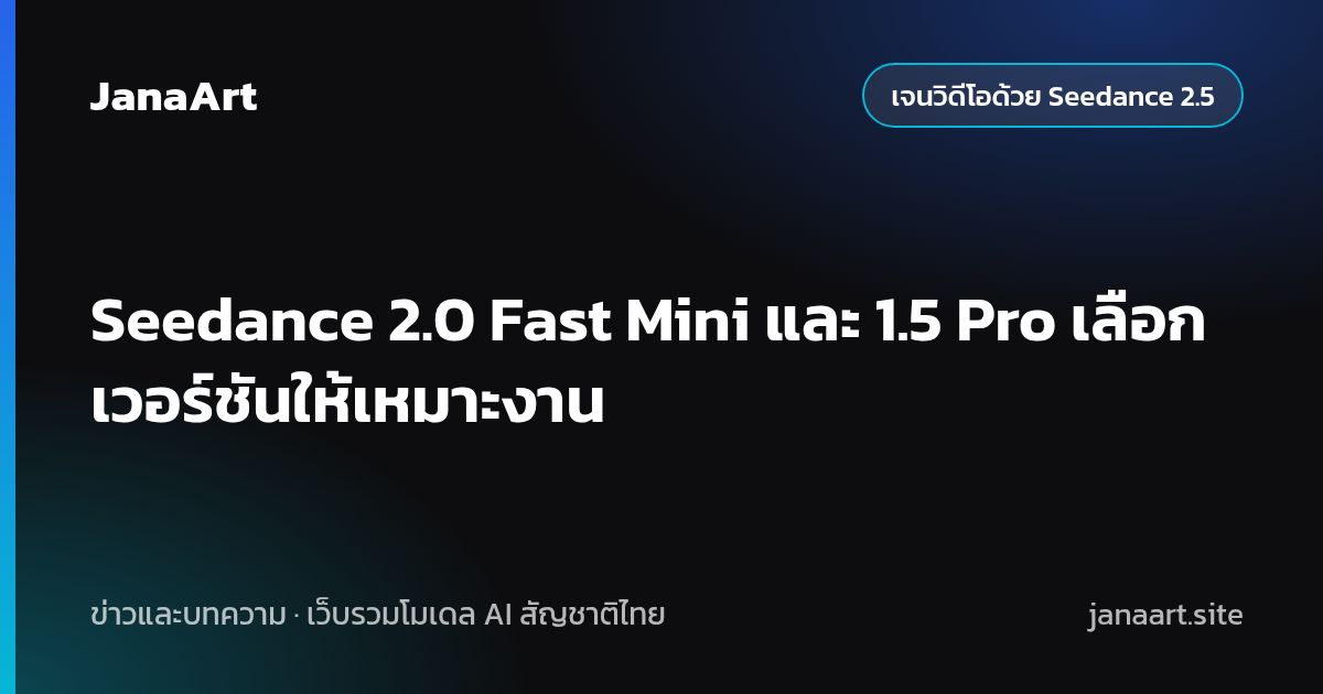 Seedance 2.0 Fast Mini และ 1.5 Pro เลือกเวอร์ชันให้เหมาะงาน