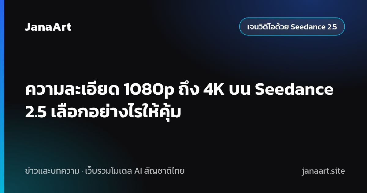 ความละเอียด 1080p ถึง 4K บน Seedance 2.5 เลือกอย่างไรให้คุ้ม