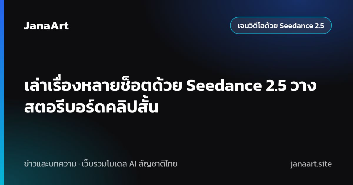 เล่าเรื่องหลายช็อตด้วย Seedance 2.5 วางสตอรีบอร์ดคลิปสั้น