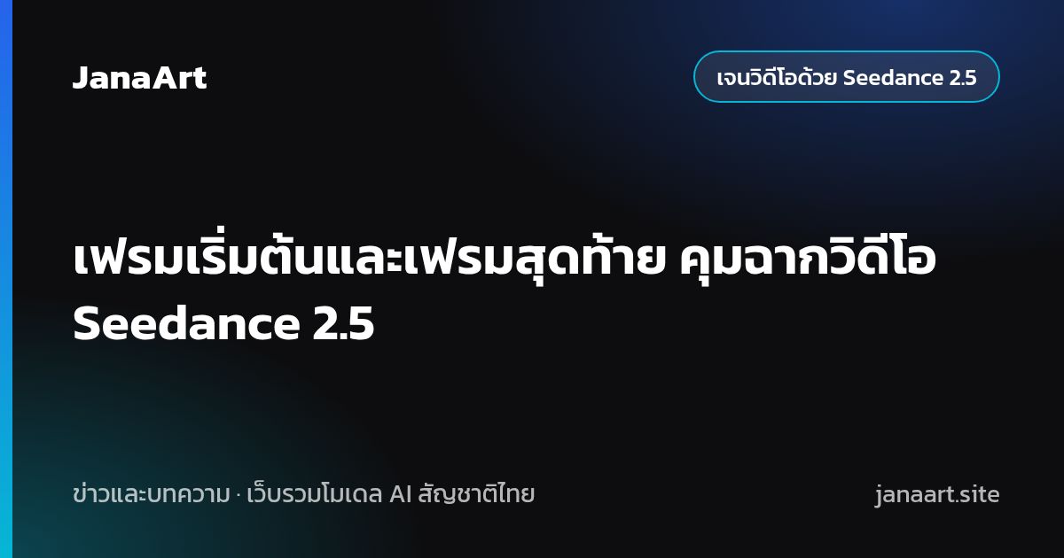 เฟรมเริ่มต้นและเฟรมสุดท้าย คุมฉากวิดีโอ Seedance 2.5