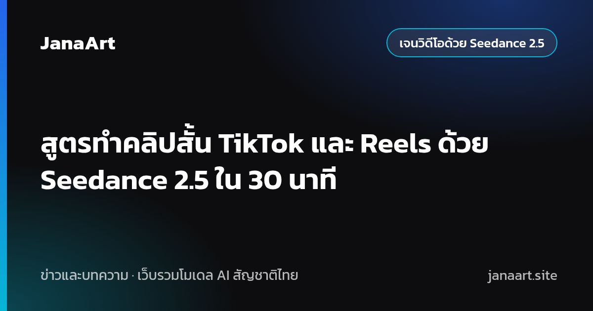 สูตรทำคลิปสั้น TikTok และ Reels ด้วย Seedance 2.5 ใน 30 นาที
