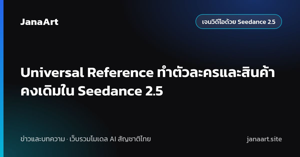 Universal Reference ทำตัวละครและสินค้าคงเดิมใน Seedance 2.5