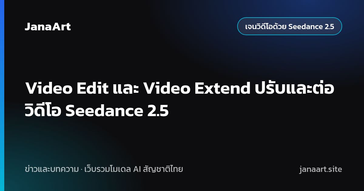 Video Edit และ Video Extend ปรับและต่อวิดีโอ Seedance 2.5