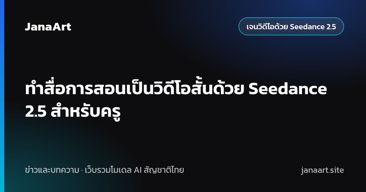 ทำสื่อการสอนเป็นวิดีโอสั้นด้วย Seedance 2.5 สำหรับครู