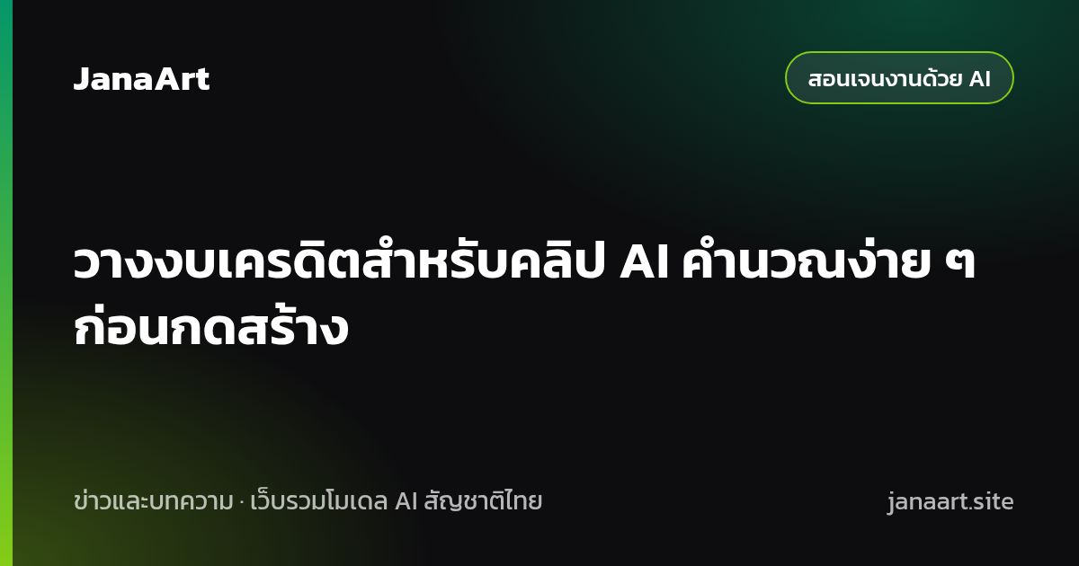 วางงบเครดิตสำหรับคลิป AI คำนวณง่าย ๆ ก่อนกดสร้าง
